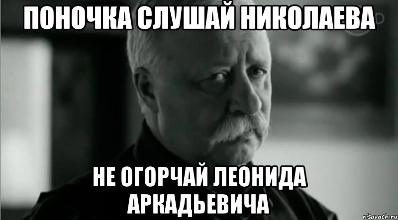 Поночка слушай Николаева не огорчай леонида аркадьевича, Мем Не расстраивай Леонида Аркадьевича