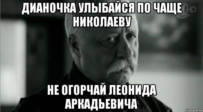 Дианочка улыбайся по чаще николаеву не огорчай леонида аркадьевича, Мем Не расстраивай Леонида Аркадьевича