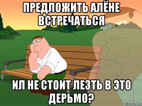 предложить Алёне встречаться ил не стоит лезть в это дерьмо?, Мем Задумчивый Гриффин