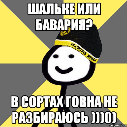 шальке или бавария? в сортах говна не разбираюсь )))0)