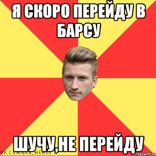Я скоро перейду в Барсу Шучу,не перейду