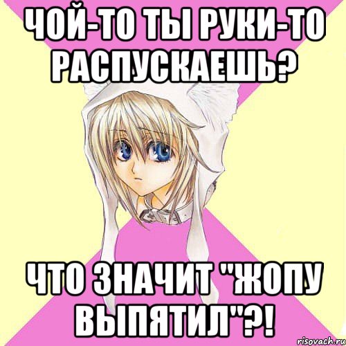 Чой-то ты руки-то распускаешь? Что значит "жопу выпятил"?!
