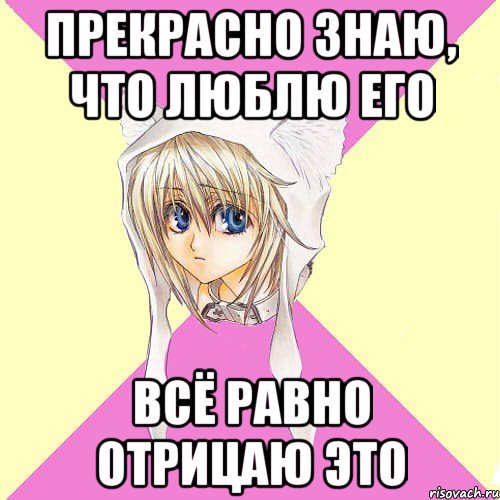 Прекрасно знаю, что люблю его Всё равно отрицаю это