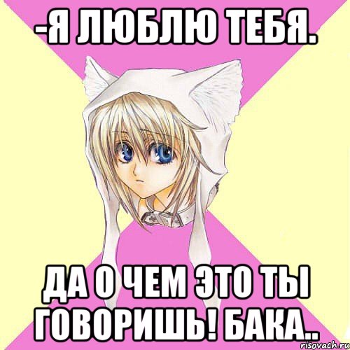 -я люблю тебя. да о чем это ты говоришь! бака..