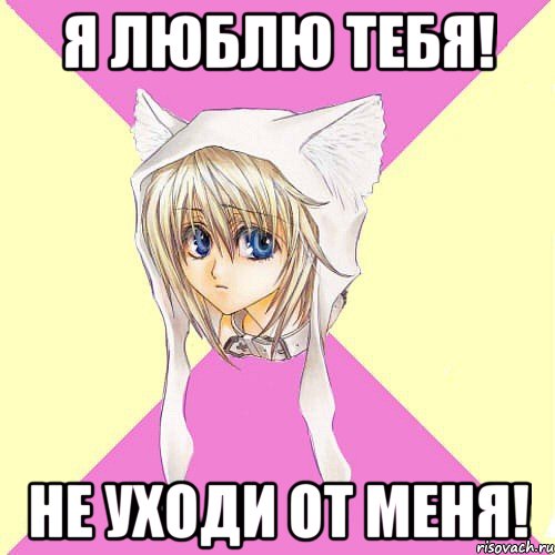 я люблю тебя! не уходи от меня!
