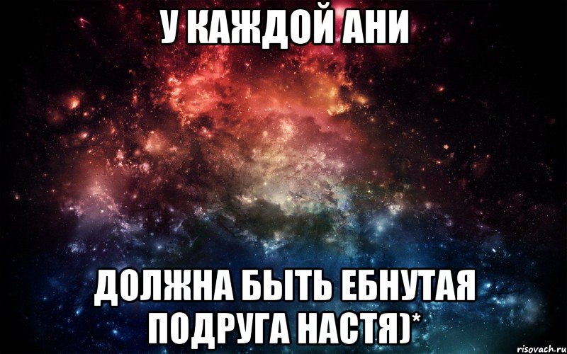 У каждой ани Должна быть ебнутая подруга настя)*, Мем Просто космос