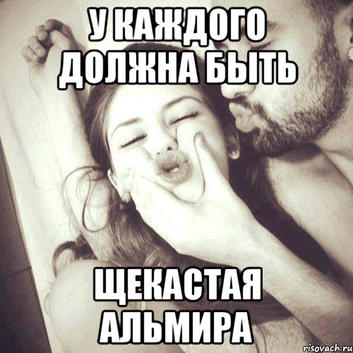 У каждого должна быть щекастая Альмира, Мем У каждого парня должна быть своя