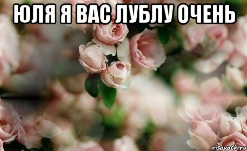 юля я вас лублу очень 