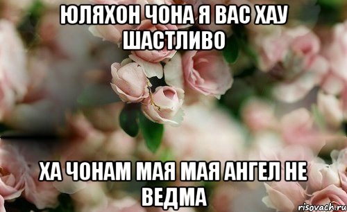 юляхон чона я вас хау шастливо ха чонам мая мая ангел не ведма