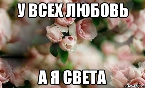 у всех любовь а я Света