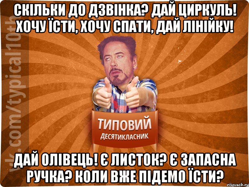 Скільки до дзвінка? Дай циркуль! Хочу їсти, Хочу спати, Дай лінійку! Дай олівець! Є листок? Є запасна ручка? Коли вже підемо їсти?