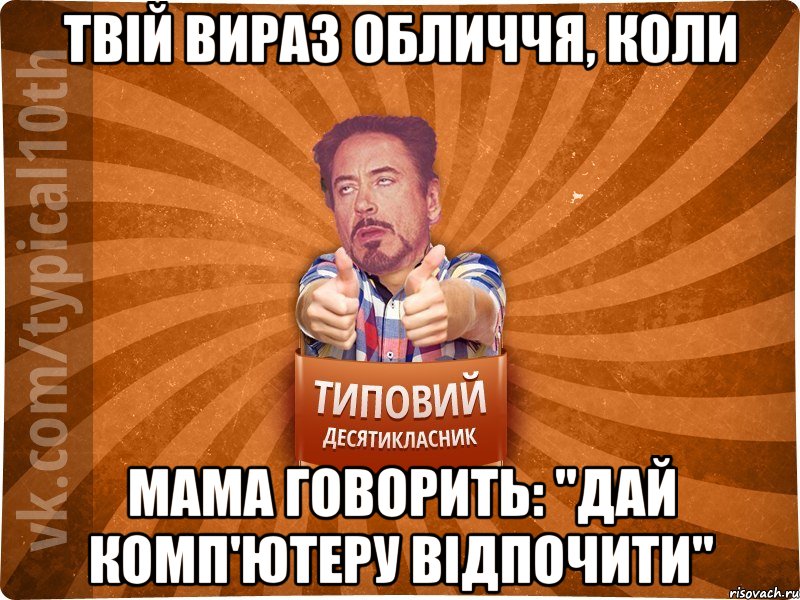 Твій вираз обличчя, коли мама говорить: "Дай комп'ютеру відпочити"