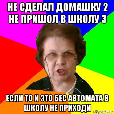 Не сделал домашку 2 не пришол в школу 3 Если то и это бес автомата в школу не приходи, Мем Типичная училка