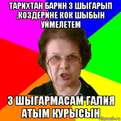 Тарихтан барин 3 шыгарып ,коздерине кок шыбын уймелетем 3 шыгармасам Галия атым курысын, Мем Типичная училка