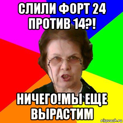 слили форт 24 против 14?! Ничего!мы еще вырастим, Мем Типичная училка