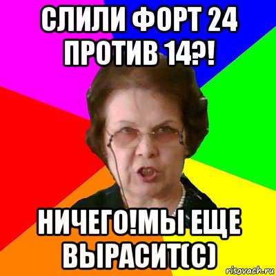 слили форт 24 против 14?! ничего!мы еще вырасит(c), Мем Типичная училка