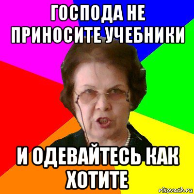 Господа не приносите учебники И одевайтесь как хотите, Мем Типичная училка