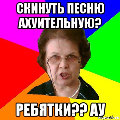 Скинуть песню ахуительную? Ребятки?? ау, Мем Типичная училка