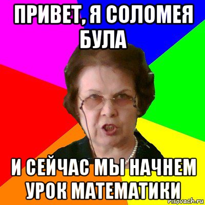 Привет, Я Соломея Була И сейчас мы начнем урок математики, Мем Типичная училка