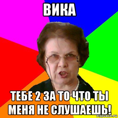 вика тебе 2 за то что ты меня не слушаешь!, Мем Типичная училка