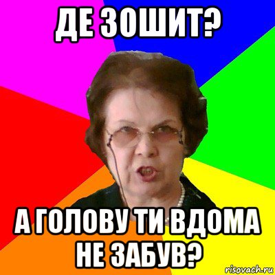 ДЕ ЗОШИТ? А ГОЛОВУ ТИ ВДОМА НЕ ЗАБУВ?, Мем Типичная училка