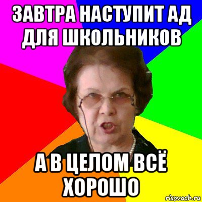 ЗАВТРА НАСТУПИТ АД ДЛЯ ШКОЛЬНИКОВ А В ЦЕЛОМ ВСЁ ХОРОШО, Мем Типичная училка