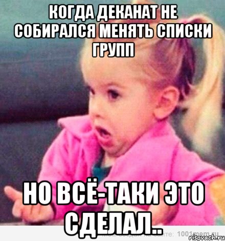 КОГДА ДЕКАНАТ НЕ СОБИРАЛСЯ МЕНЯТЬ СПИСКИ ГРУПП НО ВСЁ-ТАКИ ЭТО СДЕЛАЛ.., Мем  Ты говоришь (девочка возмущается)