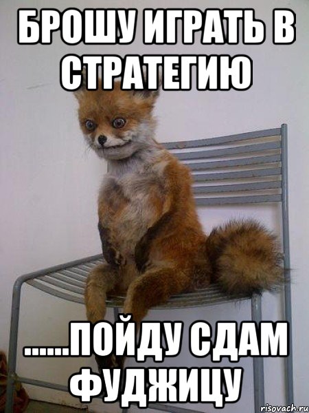 Брошу играть в стратегию ......пойду сдам фуджицу, Мем Упоротая лиса