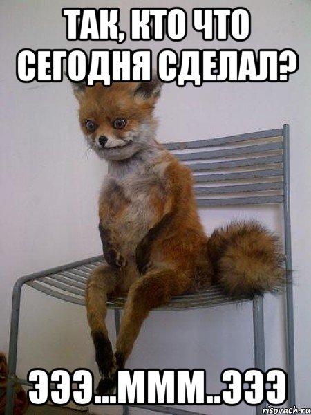 так, кто что сегодня сделал? эээ...ммм..эээ, Мем Упоротая лиса
