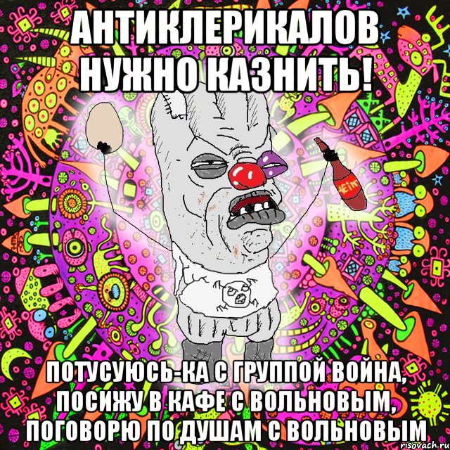 антиклерикалов нужно казнить! потусуюсь-ка с группой война, посижу в кафе с вольновым, поговорю по душам с вольновым, Мем Уранополит - сорванная майка