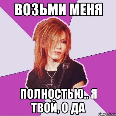 возьми меня полностью.. я твой, о да