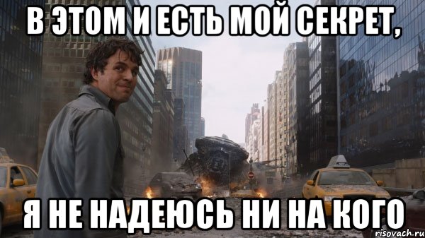 в этом и есть мой секрет, я не надеюсь ни на кого