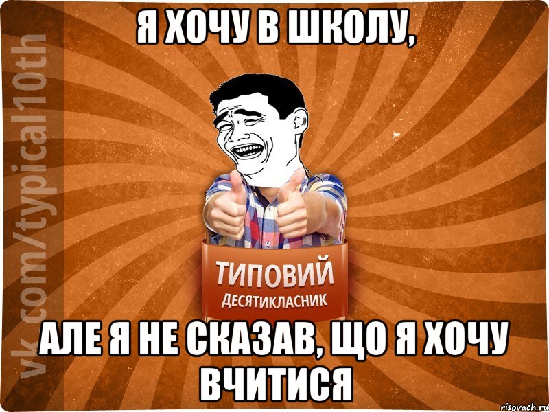 Я ХОЧУ В ШКОЛУ, АЛЕ Я НЕ СКАЗАВ, ЩО Я ХОЧУ ВЧИТИСЯ, Мем десятиклассник5