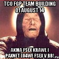 TCO FGP team building 01 August 14 Akma fsex krawe i paxnet lu4we fsex v bb!, Мем Ванга (цвет)