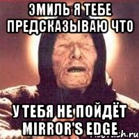 Эмиль я тебе предсказываю что у тебя не пойдёт Mirror's Edge, Мем Ванга (цвет)