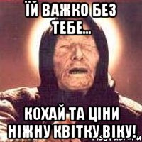 Їй важко без тебе... Кохай та ціни ніжну квітку Віку!, Мем Ванга (цвет)