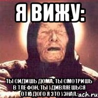 Я вижу: ты сидишь дома, ты смотришь в тлефон, ты удивляешься откудого я это узнал., Мем Ванга (цвет)