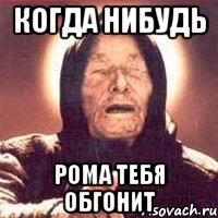КОГДА НИБУДЬ РОМА ТЕБЯ ОБГОНИТ, Мем Ванга (цвет)
