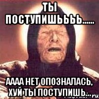 Ты поступишьььь...... Аааа нет опозналась, хуй ты поступишь..., Мем Ванга (цвет)