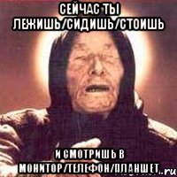 Сейчас ты лежишь/сидишь/стоишь и смотришь в монитор/телефон/планшет, Мем Ванга (цвет)
