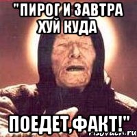 "Пирог и завтра хуй куда поедет,факт!", Мем Ванга (цвет)