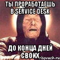 ты проработаешь в Service Desk до конца дней своих, Мем Ванга (цвет)