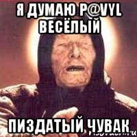 я думаю P@vyl весёлый пиздатый чувак, Мем Ванга (цвет)