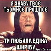 Я знаву твоє тьомноє прошлоє Ти любила едіка шкрібу, Мем Ванга (цвет)