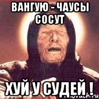 вангую - чаусы сосут хуй у судей !, Мем Ванга (цвет)