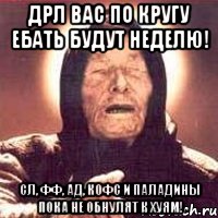 ДРЛ ВАС по кругу ебать будут неделю! СЛ, ФФ, АД, КОФС и Паладины пока не обнулят к хуям!, Мем Ванга (цвет)