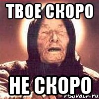 Твое скоро Не скоро