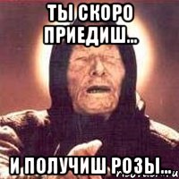 Ты скоро приедиш... И получиш розы...