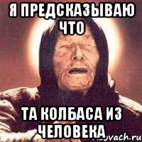 я предсказываю что та колбаса из человека