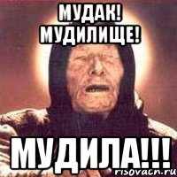 Мудак! Мудилище! Мудила!!!